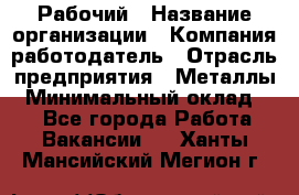 Рабочий › Название организации ­ Компания-работодатель › Отрасль предприятия ­ Металлы › Минимальный оклад ­ 1 - Все города Работа » Вакансии   . Ханты-Мансийский,Мегион г.